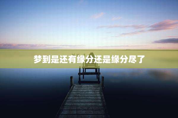 梦到是还有缘分还是缘分尽了