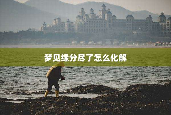 梦见缘分尽了怎么化解