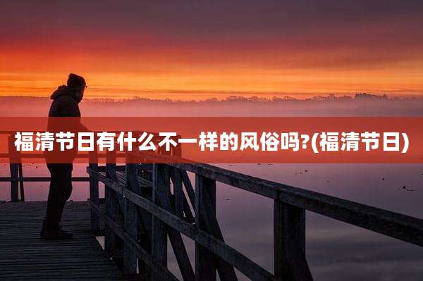 福清节日有什么不一样的风俗吗?(福清节日)