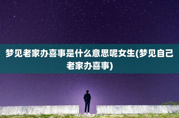 梦见老家办喜事是什么意思呢女生(梦见自己老家办喜事)