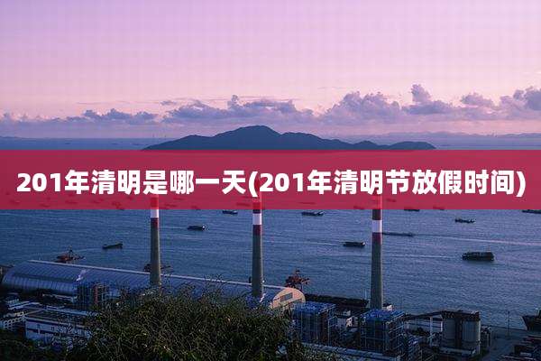 201年清明是哪一天(201年清明节放假时间)