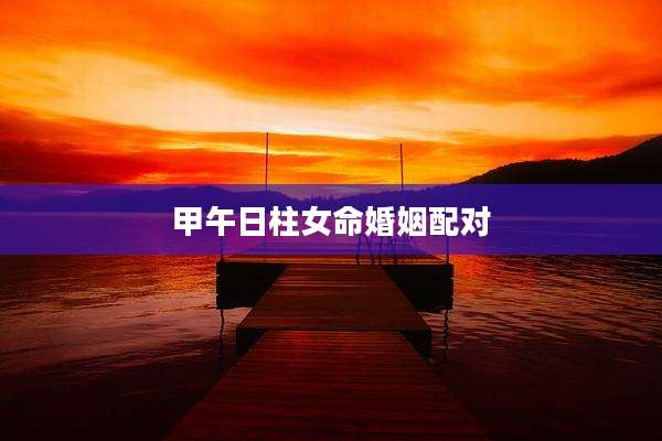 甲午日柱女命婚姻配对