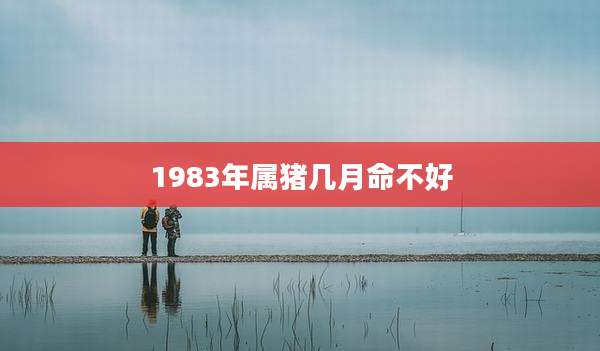 1983年属猪几月命不好
