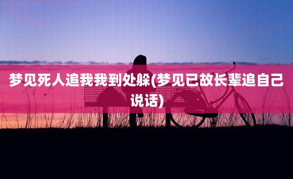 梦见死人追我我到处躲(梦见已故长辈追自己说话)