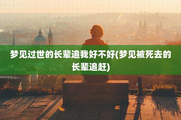 梦见过世的长辈追我好不好(梦见被死去的长辈追赶)