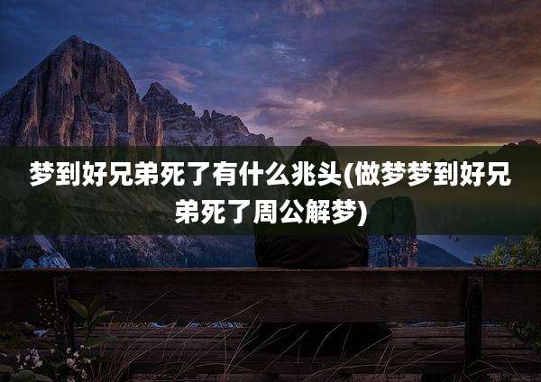 梦到好兄弟死了有什么兆头(做梦梦到好兄弟死了周公解梦)