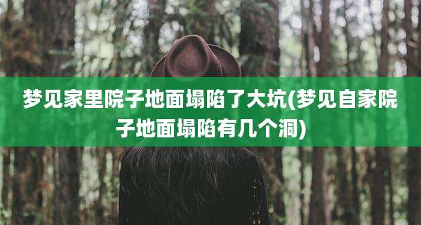 梦见家里院子地面塌陷了大坑(梦见自家院子地面塌陷有几个洞)