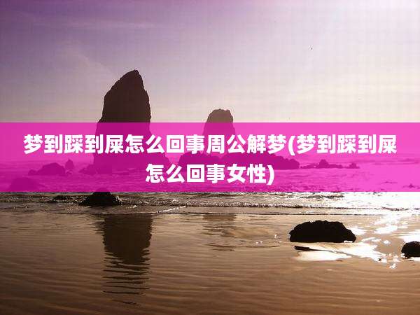 梦到踩到屎怎么回事周公解梦(梦到踩到屎怎么回事女性)