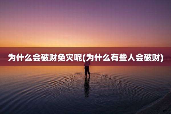 为什么会破财免灾呢(为什么有些人会破财)