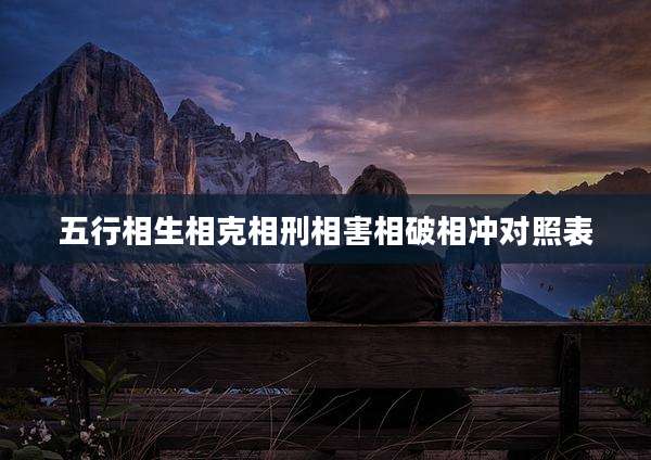五行相生相克相刑相害相破相冲对照表