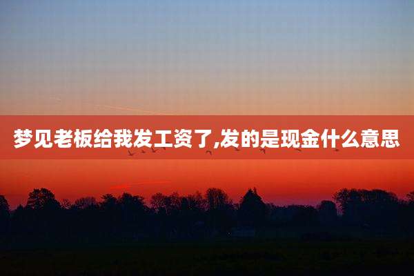 梦见老板给我发工资了,发的是现金什么意思