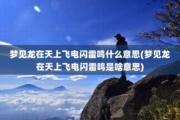 梦见龙在天上飞电闪雷鸣什么意思(梦见龙在天上飞电闪雷鸣是啥意思)