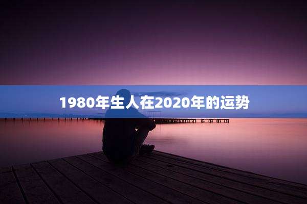1980年生人在2020年的运势