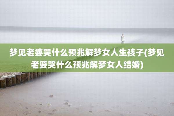 梦见老婆哭什么预兆解梦女人生孩子(梦见老婆哭什么预兆解梦女人结婚)