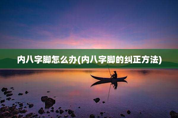 内八字脚怎么办(内八字脚的纠正方法)