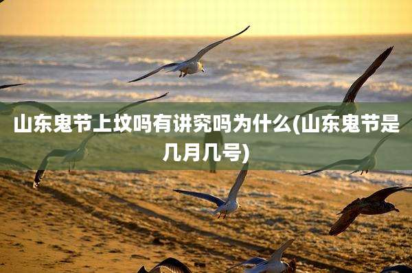 山东鬼节上坟吗有讲究吗为什么(山东鬼节是几月几号)