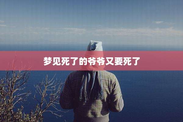 梦见死了的爷爷又要死了