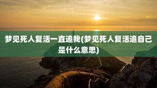 梦见死人复活一直追我(梦见死人复活追自己是什么意思)