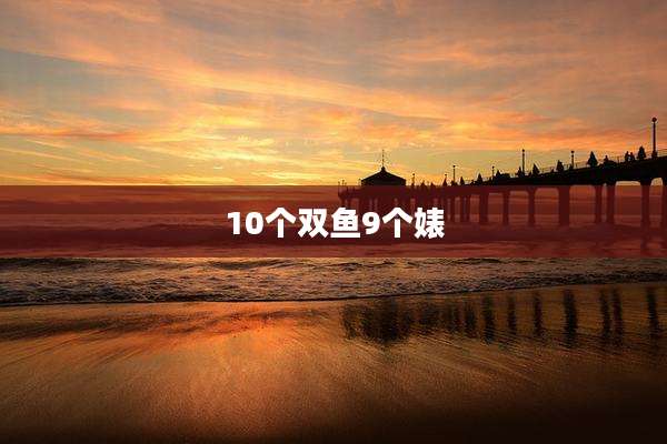 10个双鱼9个婊