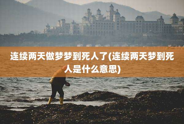 连续两天做梦梦到死人了(连续两天梦到死人是什么意思)
