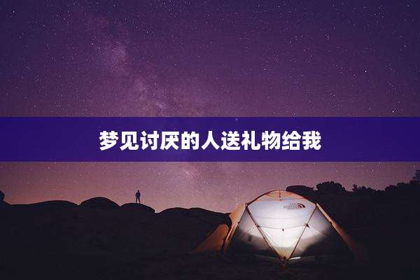 梦见讨厌的人送礼物给我