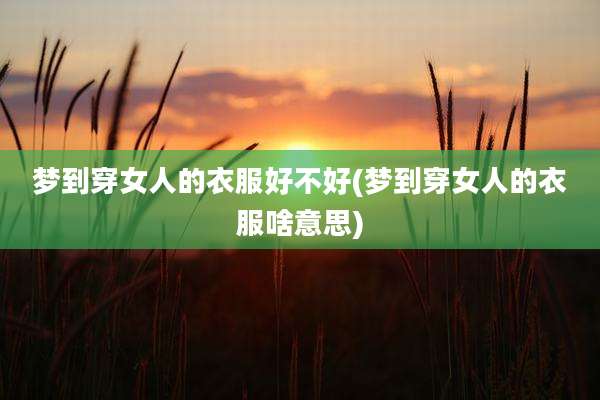 梦到穿女人的衣服好不好(梦到穿女人的衣服啥意思)