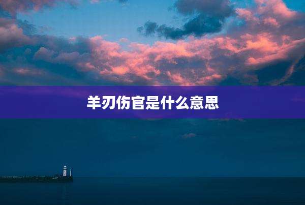 羊刃伤官是什么意思