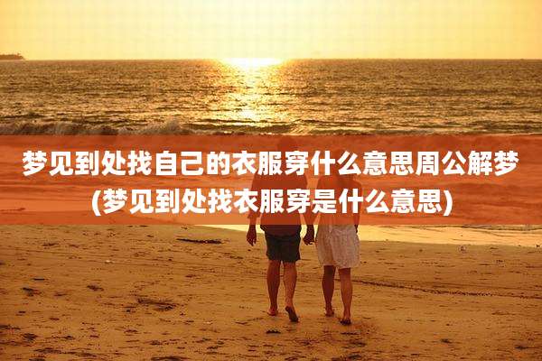 梦见到处找自己的衣服穿什么意思周公解梦(梦见到处找衣服穿是什么意思)