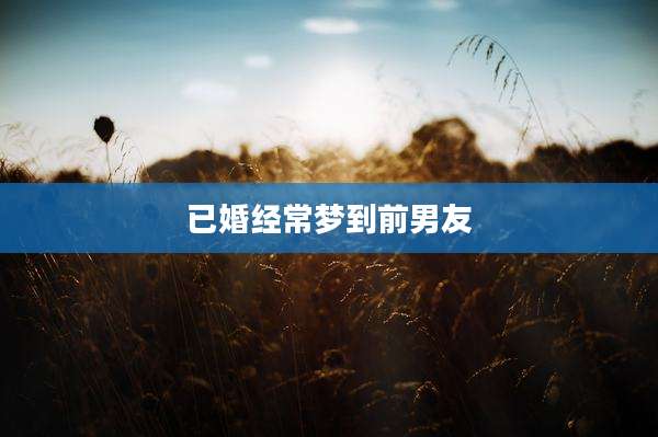 已婚经常梦到前男友