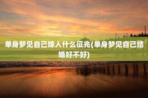 单身梦见自己嫁人什么征兆(单身梦见自己结婚好不好)