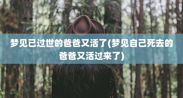 梦见已过世的爸爸又活了(梦见自己死去的爸爸又活过来了)