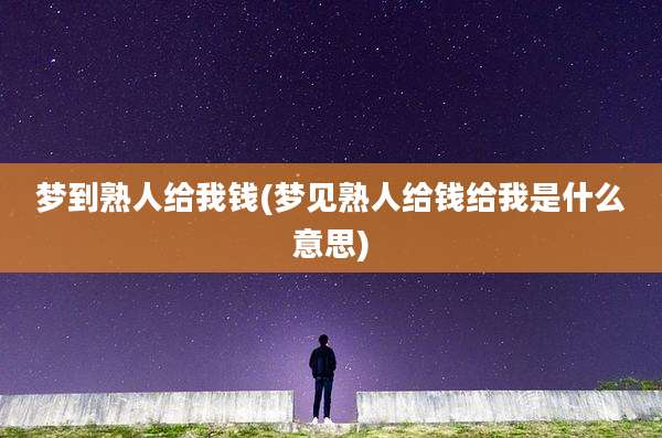 梦到熟人给我钱(梦见熟人给钱给我是什么意思)