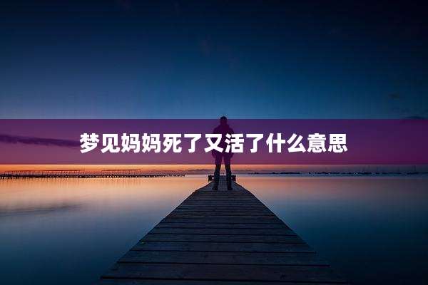 梦见妈妈死了又活了什么意思
