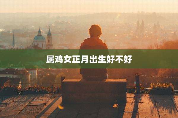 属鸡女正月出生好不好