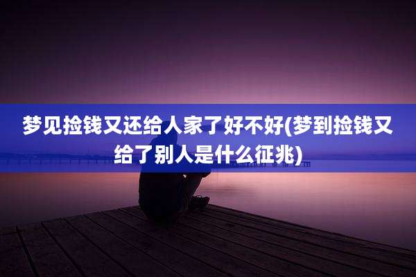 梦见捡钱又还给人家了好不好(梦到捡钱又给了别人是什么征兆)