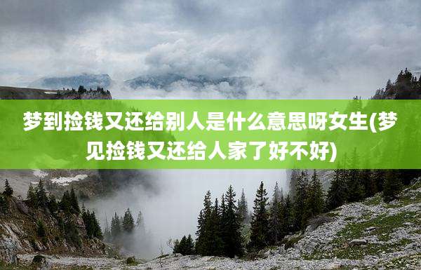 梦到捡钱又还给别人是什么意思呀女生(梦见捡钱又还给人家了好不好)