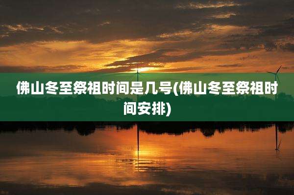 佛山冬至祭祖时间是几号(佛山冬至祭祖时间安排)