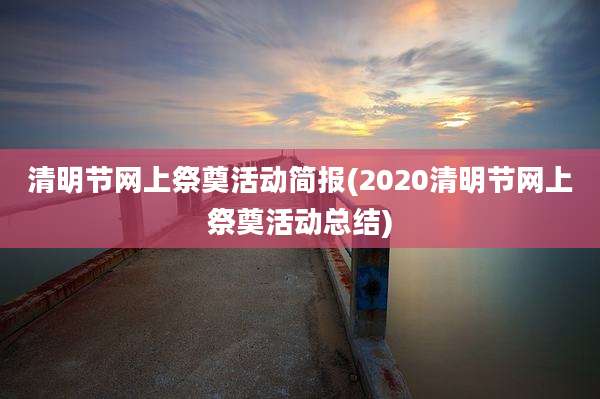 清明节网上祭奠活动简报(2020清明节网上祭奠活动总结)