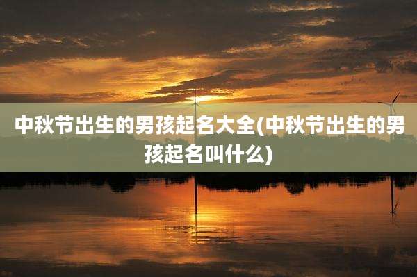 中秋节出生的男孩起名大全(中秋节出生的男孩起名叫什么)