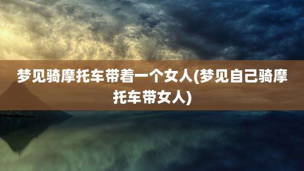 梦见骑摩托车带着一个女人(梦见自己骑摩托车带女人)