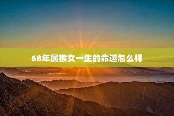 68年属猴女一生的命运怎么样