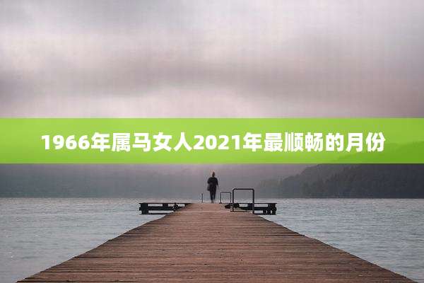 1966年属马女人2021年最顺畅的月份
