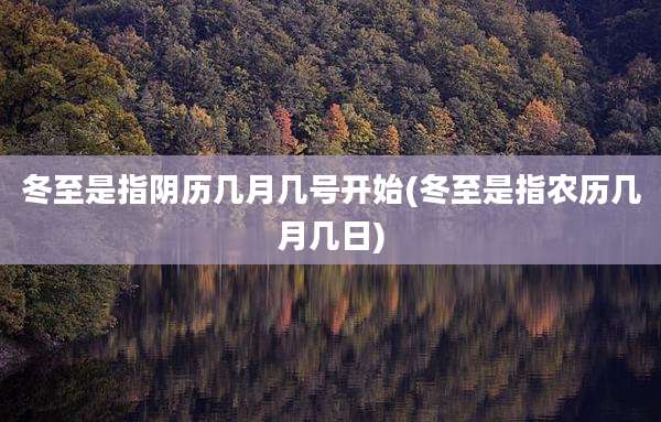 冬至是指阴历几月几号开始(冬至是指农历几月几日)