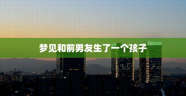 梦见和前男友生了一个孩子