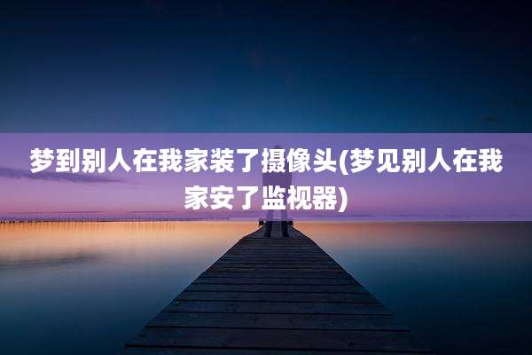梦到别人在我家装了摄像头(梦见别人在我家安了监视器)