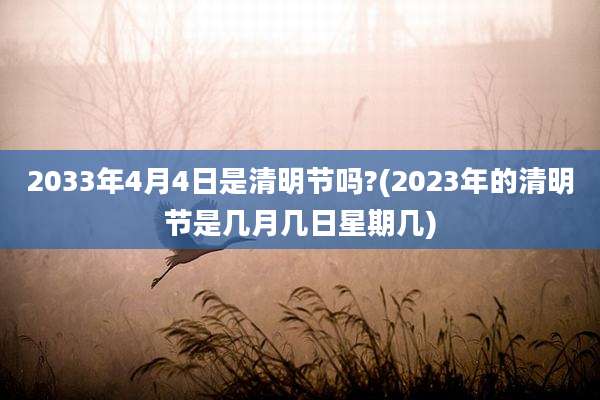2033年4月4日是清明节吗?(2023年的清明节是几月几日星期几)