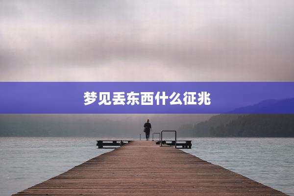 梦见丢东西什么征兆