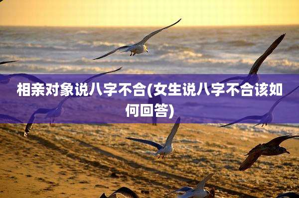 相亲对象说八字不合(女生说八字不合该如何回答)