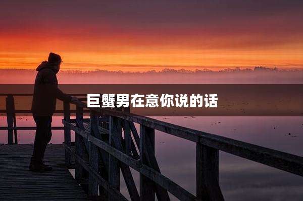 巨蟹男在意你说的话