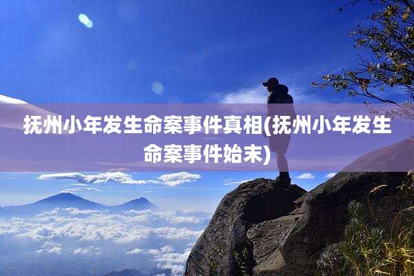 抚州小年发生命案事件真相(抚州小年发生命案事件始末)